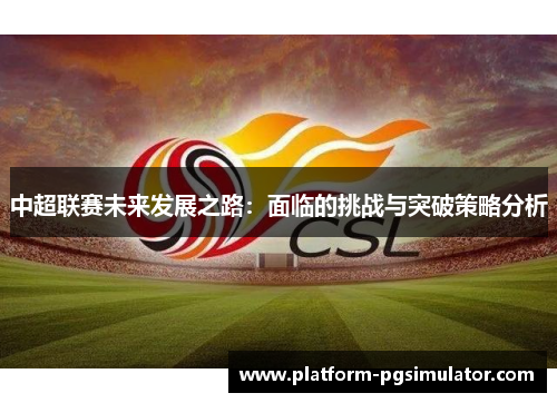 中超联赛未来发展之路：面临的挑战与突破策略分析