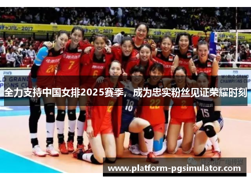 全力支持中国女排2025赛季，成为忠实粉丝见证荣耀时刻