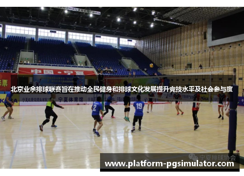 北京业余排球联赛旨在推动全民健身和排球文化发展提升竞技水平及社会参与度