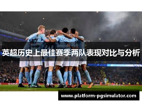 英超历史上最佳赛季两队表现对比与分析