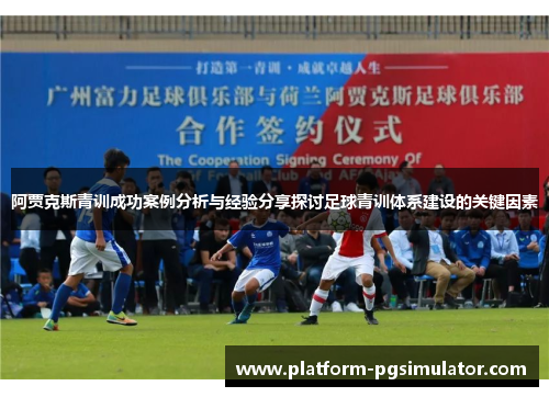 阿贾克斯青训成功案例分析与经验分享探讨足球青训体系建设的关键因素