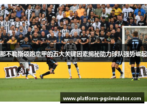 那不勒斯领跑意甲的五大关键因素揭秘助力球队强势崛起