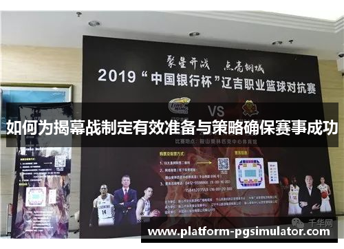 如何为揭幕战制定有效准备与策略确保赛事成功