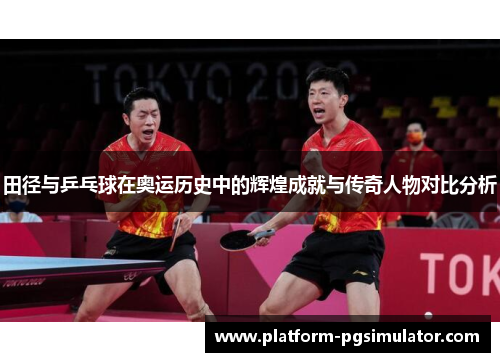 田径与乒乓球在奥运历史中的辉煌成就与传奇人物对比分析