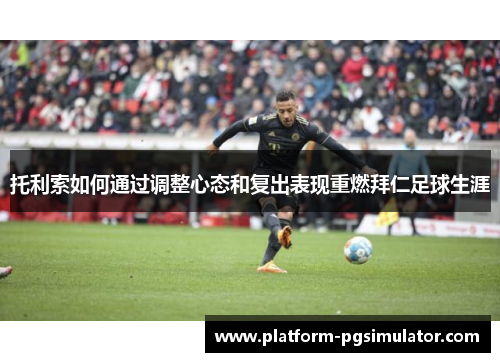 托利索如何通过调整心态和复出表现重燃拜仁足球生涯