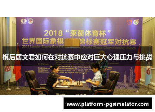 棋后居文君如何在对抗赛中应对巨大心理压力与挑战