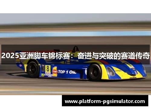 2025亚洲脚车锦标赛：奋进与突破的赛道传奇