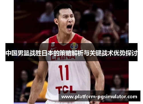 中国男篮战胜日本的策略解析与关键战术优势探讨