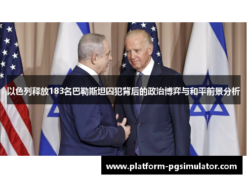 以色列释放183名巴勒斯坦囚犯背后的政治博弈与和平前景分析