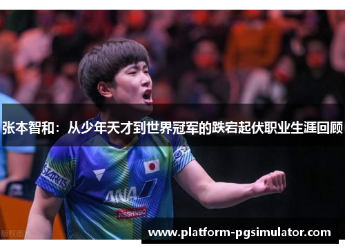 张本智和：从少年天才到世界冠军的跌宕起伏职业生涯回顾