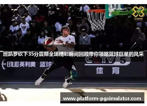 班凯罗砍下35分震撼全场精彩瞬间回顾带你领略篮球巨星的风采