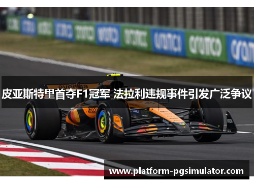 皮亚斯特里首夺F1冠军 法拉利违规事件引发广泛争议