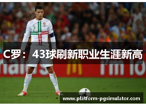 C罗：43球刷新职业生涯新高