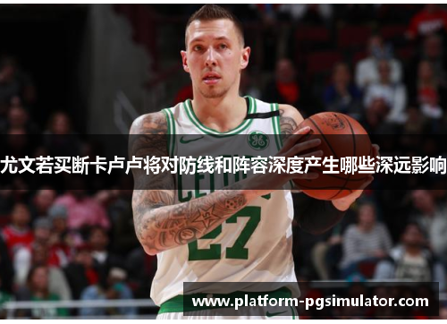 尤文若买断卡卢卢将对防线和阵容深度产生哪些深远影响