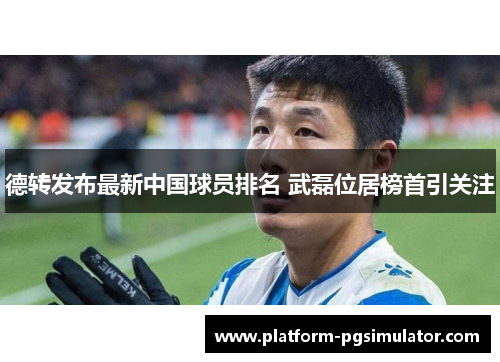 德转发布最新中国球员排名 武磊位居榜首引关注