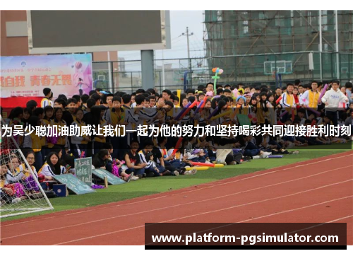 为吴少聪加油助威让我们一起为他的努力和坚持喝彩共同迎接胜利时刻