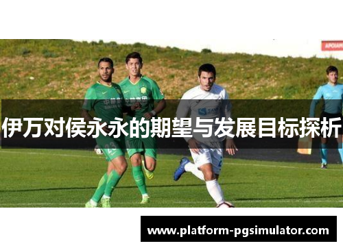 伊万对侯永永的期望与发展目标探析