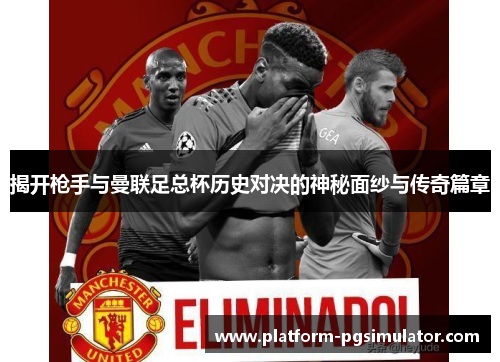 揭开枪手与曼联足总杯历史对决的神秘面纱与传奇篇章