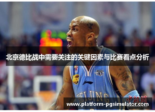 北京德比战中需要关注的关键因素与比赛看点分析
