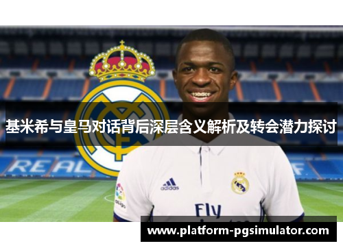 基米希与皇马对话背后深层含义解析及转会潜力探讨