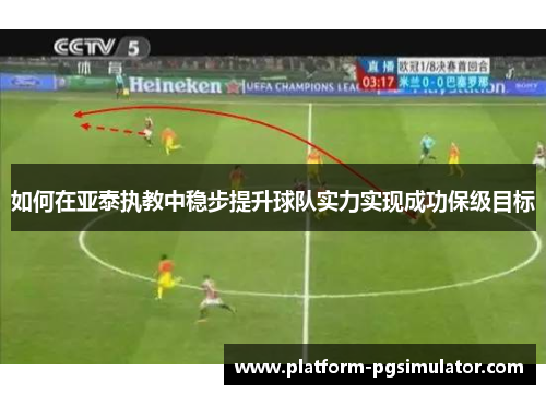 如何在亚泰执教中稳步提升球队实力实现成功保级目标