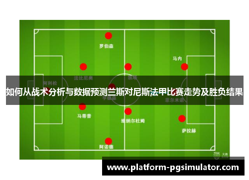 如何从战术分析与数据预测兰斯对尼斯法甲比赛走势及胜负结果