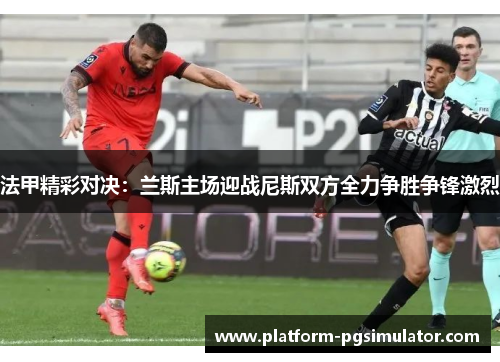 法甲精彩对决：兰斯主场迎战尼斯双方全力争胜争锋激烈