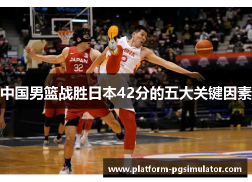 中国男篮战胜日本42分的五大关键因素