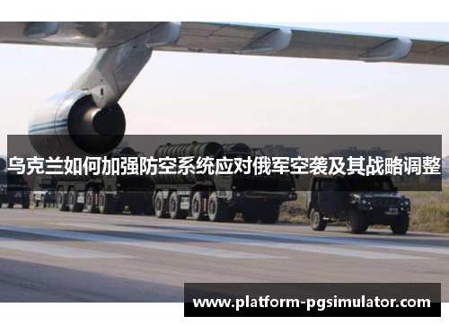 乌克兰如何加强防空系统应对俄军空袭及其战略调整