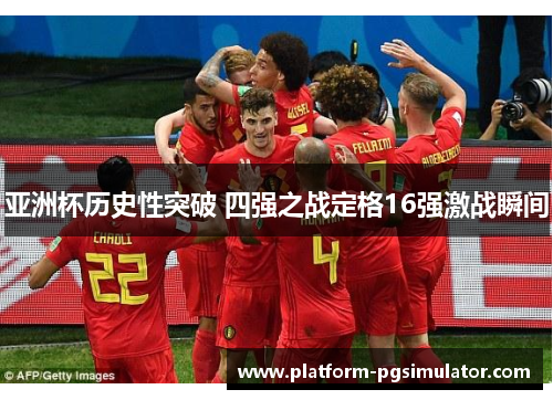 亚洲杯历史性突破 四强之战定格16强激战瞬间