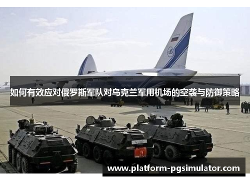 如何有效应对俄罗斯军队对乌克兰军用机场的空袭与防御策略