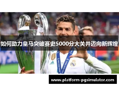 如何助力皇马突破赛史5000分大关并迈向新辉煌