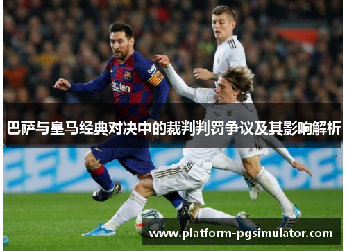 巴萨与皇马经典对决中的裁判判罚争议及其影响解析