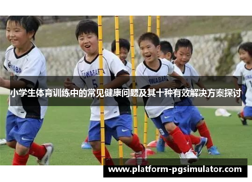 小学生体育训练中的常见健康问题及其十种有效解决方案探讨