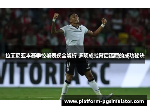 拉菲尼亚本赛季惊艳表现全解析 多项成就背后蕴藏的成功秘诀