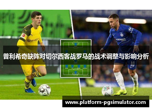 普利希奇缺阵对切尔西客战罗马的战术调整与影响分析