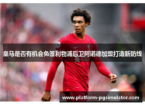 皇马是否有机会免签利物浦后卫阿诺德加盟打造新防线