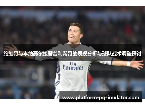 约维奇与本纳赛尔接替普利希奇的表现分析与球队战术调整探讨