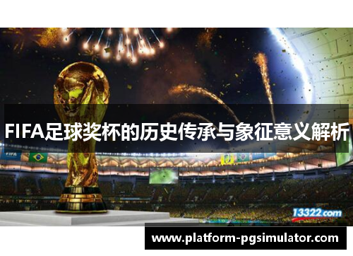 FIFA足球奖杯的历史传承与象征意义解析