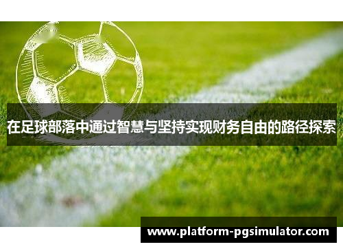 在足球部落中通过智慧与坚持实现财务自由的路径探索