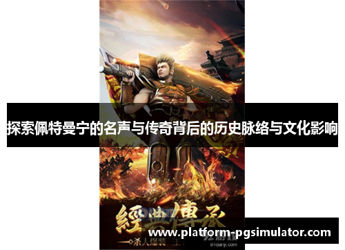 探索佩特曼宁的名声与传奇背后的历史脉络与文化影响