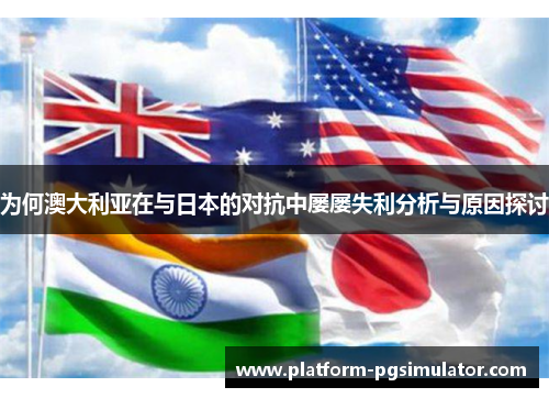 为何澳大利亚在与日本的对抗中屡屡失利分析与原因探讨