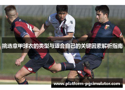 挑选意甲球衣的类型与适合自己的关键因素解析指南