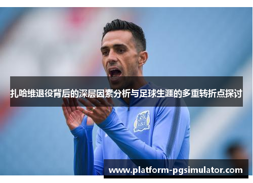 扎哈维退役背后的深层因素分析与足球生涯的多重转折点探讨