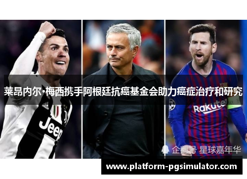 莱昂内尔·梅西携手阿根廷抗癌基金会助力癌症治疗和研究