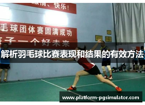解析羽毛球比赛表现和结果的有效方法 解析羽毛球比赛表现和结果的有效方法