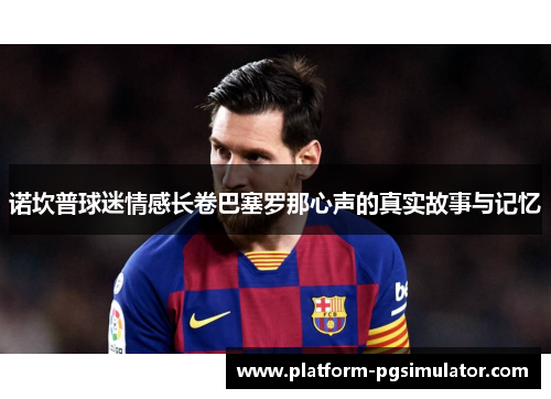 诺坎普球迷情感长卷巴塞罗那心声的真实故事与记忆
