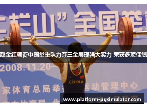 赵金红领衔中国举重队力夺三金展现强大实力 荣获多项佳绩 赵金红领衔中国举重队力夺三金展现强大实力 荣获多项佳绩