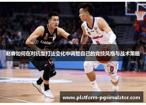 赵睿如何在对抗型打法变化中调整自己的竞技风格与战术策略