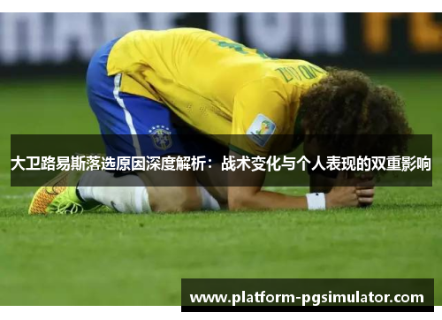 大卫路易斯落选原因深度解析：战术变化与个人表现的双重影响